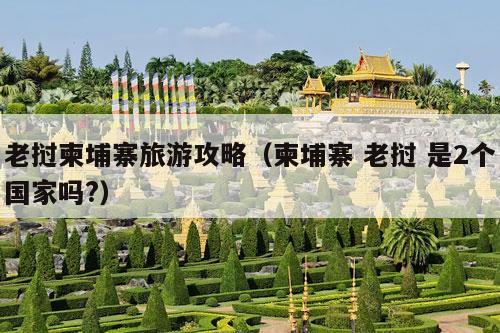 老挝柬埔寨旅游攻略（柬埔寨 老挝 是2个国家吗?）