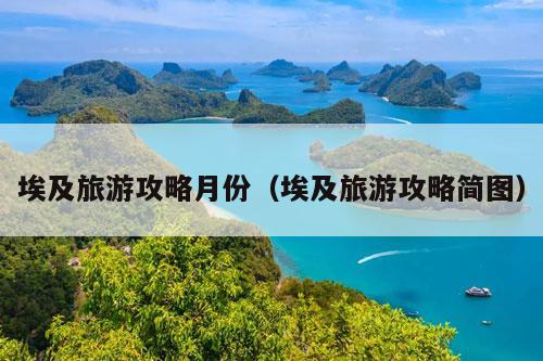 埃及旅游攻略月份（埃及旅游攻略简图）