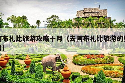 阿布扎比旅游攻略十月（去阿布扎比旅游的费用）