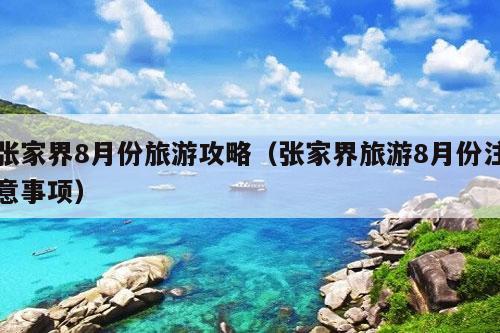 张家界8月份旅游攻略（张家界旅游8月份注意事项）