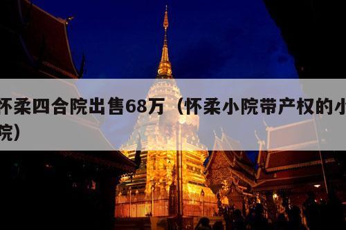 怀柔四合院出售68万（怀柔小院带产权的小院）