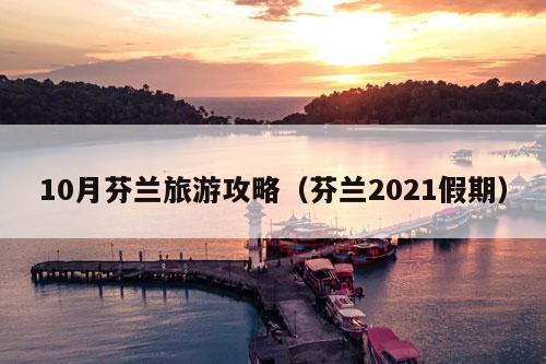 10月芬兰旅游攻略（芬兰2021假期）