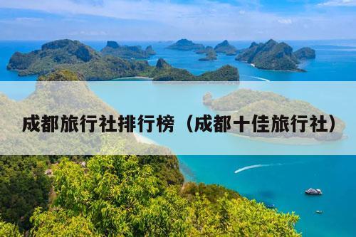 成都旅行社排行榜（成都十佳旅行社）