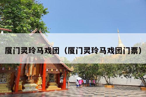 厦门灵玲马戏团（厦门灵玲马戏团门票）