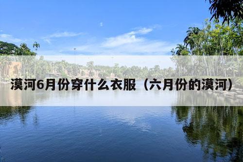 漠河6月份穿什么衣服（六月份的漠河）