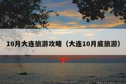 10月大连旅游攻略（大连10月底旅游）