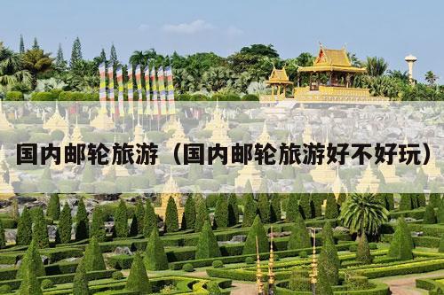 国内邮轮旅游（国内邮轮旅游好不好玩）