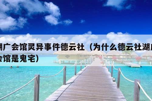 湖广会馆灵异事件德云社（为什么德云社湖广会馆是鬼宅）