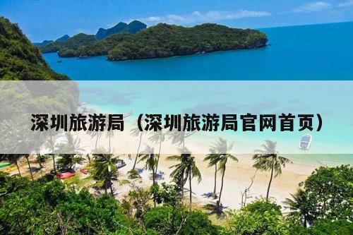 深圳旅游局（深圳旅游局官网首页）