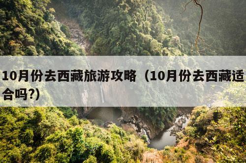 10月份去西藏旅游攻略（10月份去西藏适合吗?）