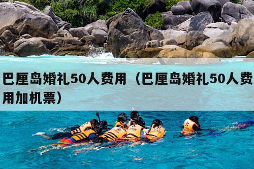 巴厘岛婚礼50人费用（巴厘岛婚礼50人费用加机票）