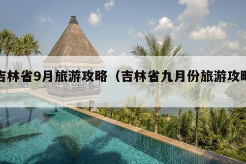 吉林省9月旅游攻略（吉林省九月份旅游攻略）