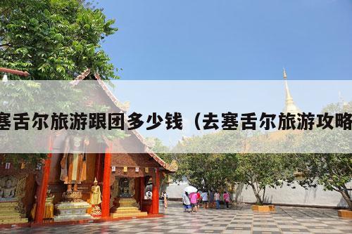 塞舌尔旅游跟团多少钱（去塞舌尔旅游攻略）