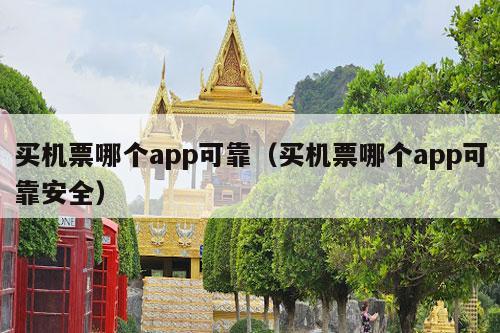 买机票哪个app可靠（买机票哪个app可靠安全）