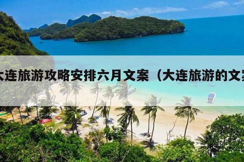 大连旅游攻略安排六月文案（大连旅游的文案）