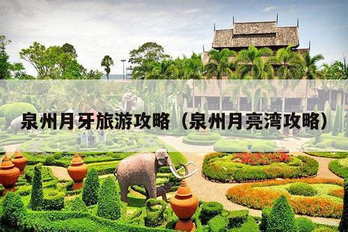 泉州月牙旅游攻略（泉州月亮湾攻略）