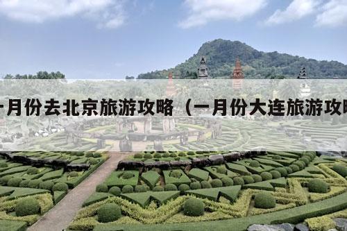 一月份去北京旅游攻略（一月份大连旅游攻略）