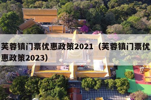 芙蓉镇门票优惠政策2021（芙蓉镇门票优惠政策2023）