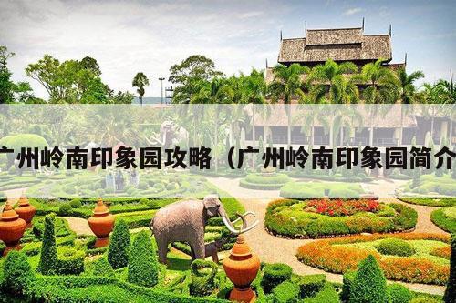 广州岭南印象园攻略（广州岭南印象园简介）