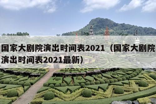 国家大剧院演出时间表2021（国家大剧院演出时间表2021最新）