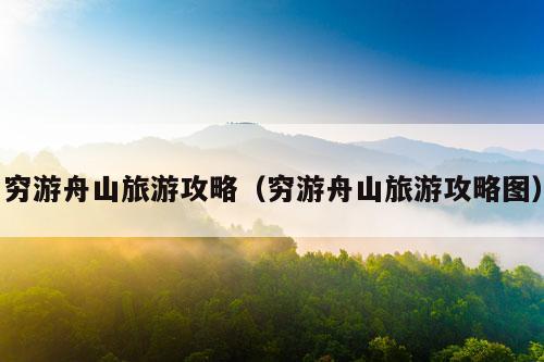 穷游舟山旅游攻略（穷游舟山旅游攻略图）