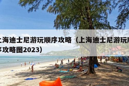 上海迪士尼游玩顺序攻略（上海迪士尼游玩顺序攻略图2023）